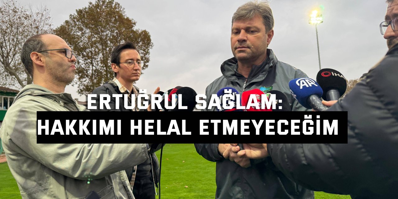 Ertuğrul Sağlam: Hakkımı helal etmeyeceğim