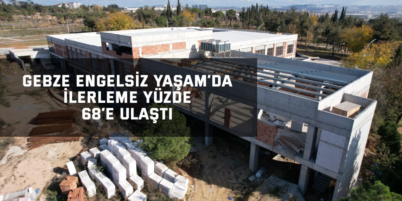 Gebze Engelsiz Yaşam’da ilerleme yüzde 68’e ulaştı