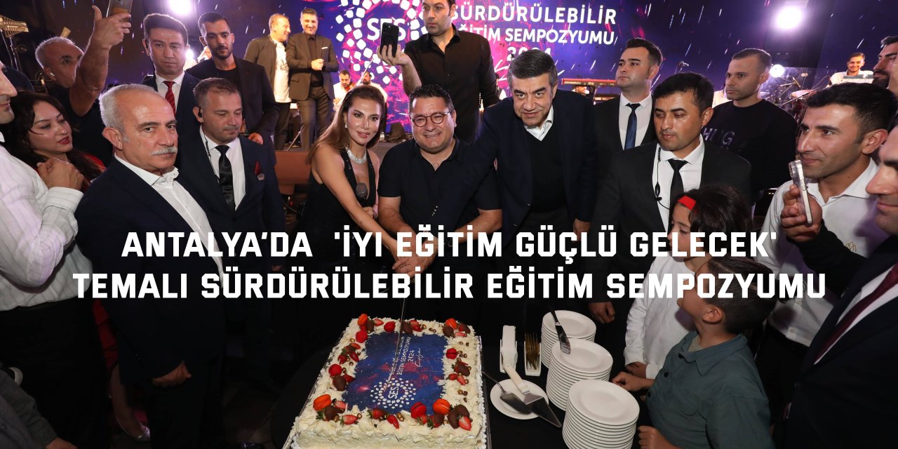 Antalya’da  'İyi Eğitim Güçlü Gelecek' temalı Sürdürülebilir Eğitim Sempozyumu