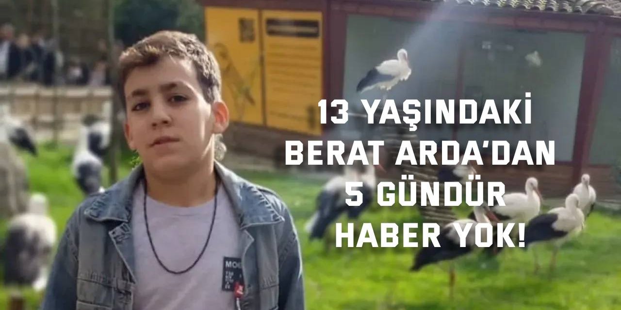 13 yaşındaki Berat Arda’dan 5 gündür haber yok!