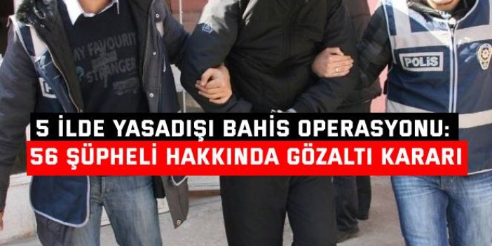 5 İLDE YASADIŞI BAHİS OPERASYONU: 56 şüpheli hakkında gözaltı kararı