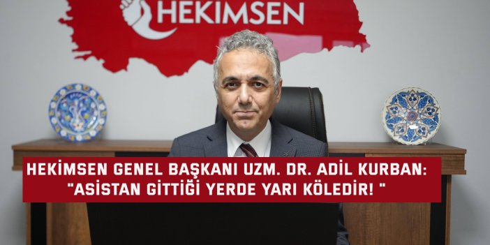 HEKİMSEN GENEL BAŞKANI UZM. DR. ADİL KURBAN:    "Asistan gittiği yerde yarı köledir! "