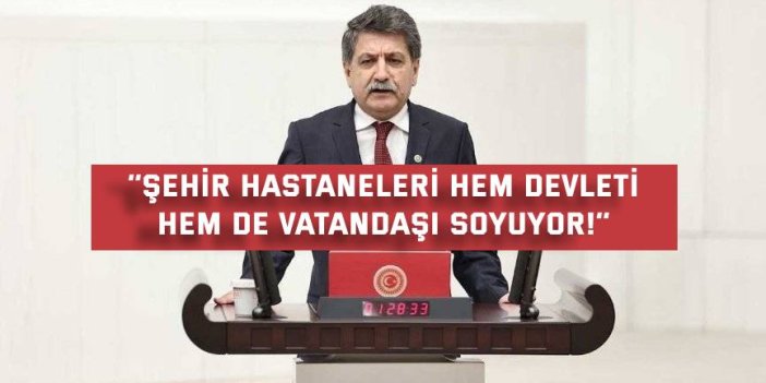 ‘’Şehir hastaneleri hem devleti  hem de vatandaşı soyuyor!’’