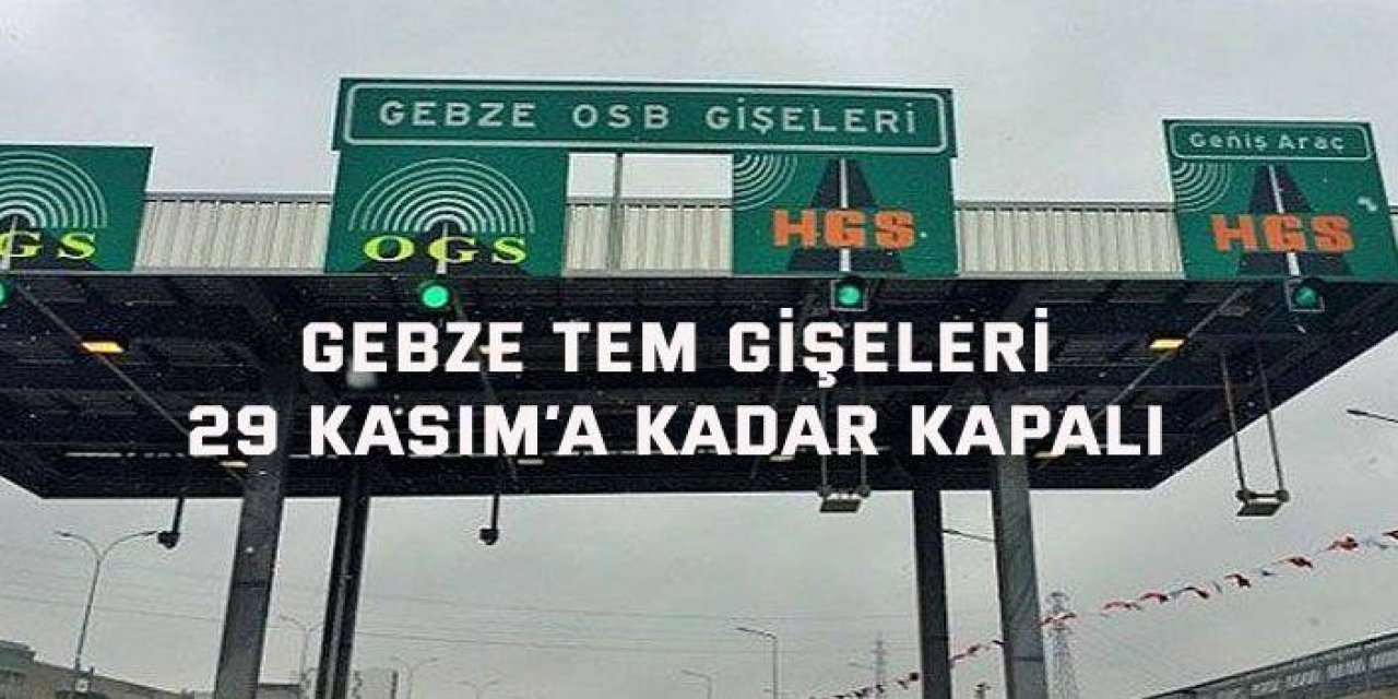 Gebze TEM gişeleri 29 Kasım’a kadar kapalı