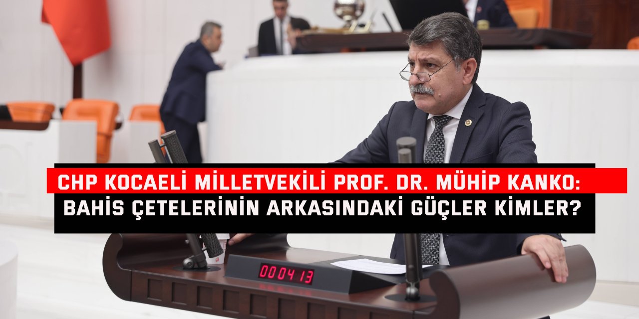 CHP KOCAELİ MİLLETVEKİLİ PROF. DR. MÜHİP KANKO: Bahis çetelerinin arkasındaki güçler kimler?