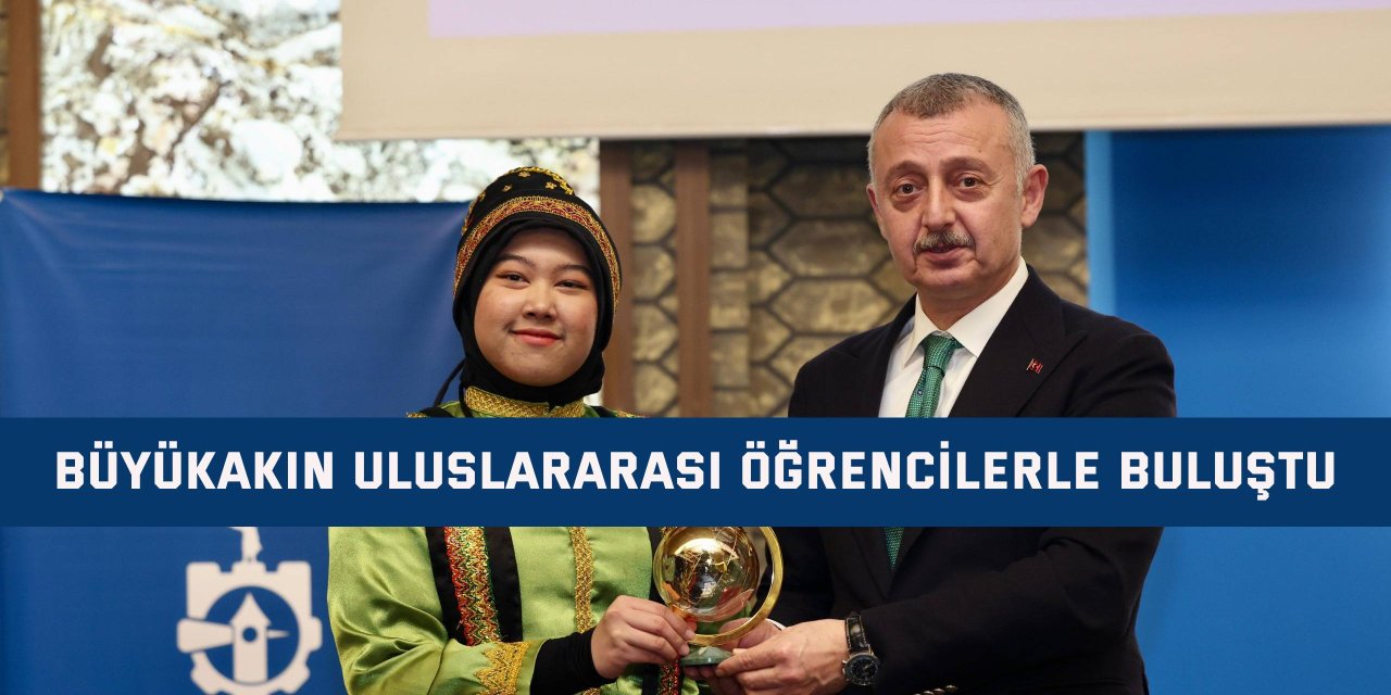 Büyükakın uluslararası öğrencilerle buluştu