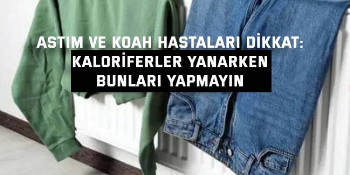 ASTIM VE KOAH HASTALARI DİKKAT:  Kaloriferler yanarken bunları yapmayın