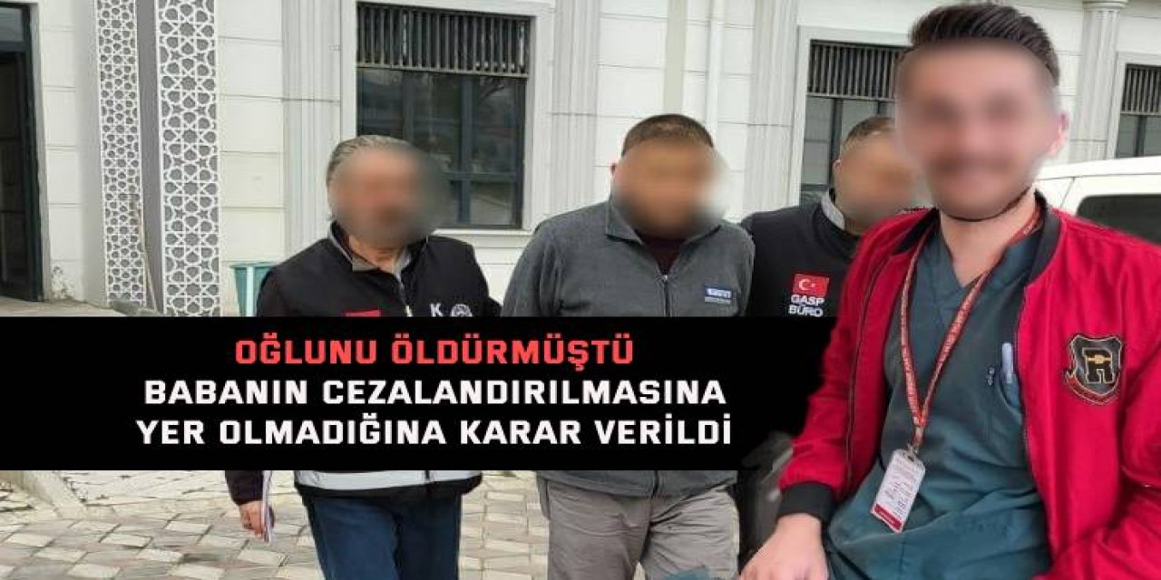 OĞLUNU ÖLDÜRMÜŞTÜ    Babanın cezalandırılmasına  yer olmadığına karar verildi