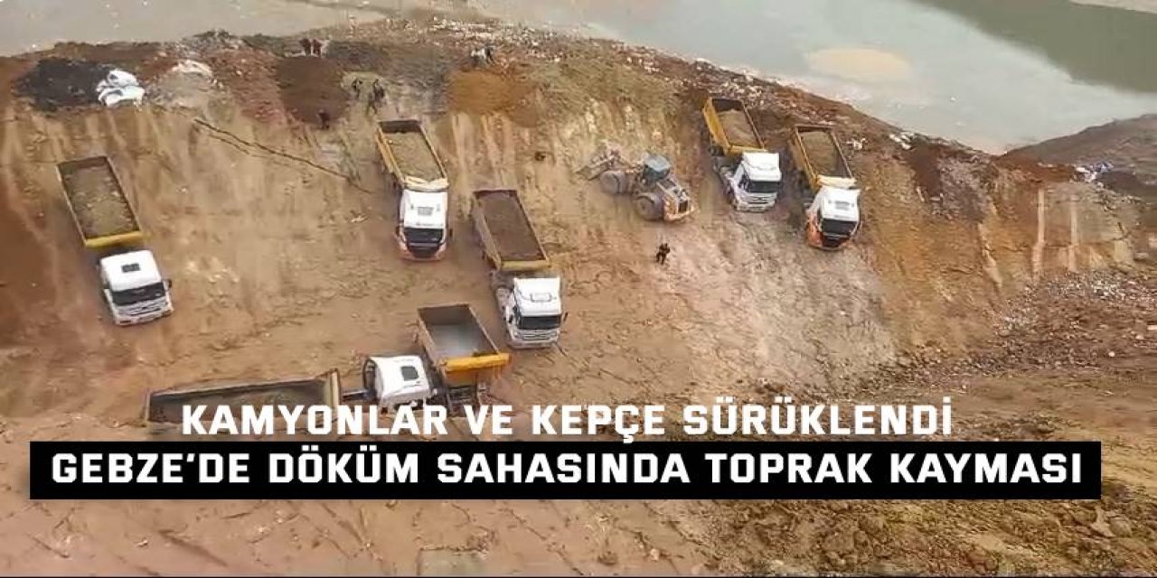 KAMYONLAR VE KEPÇE SÜRÜKLENDİ     Gebze’de döküm sahasında toprak kayması