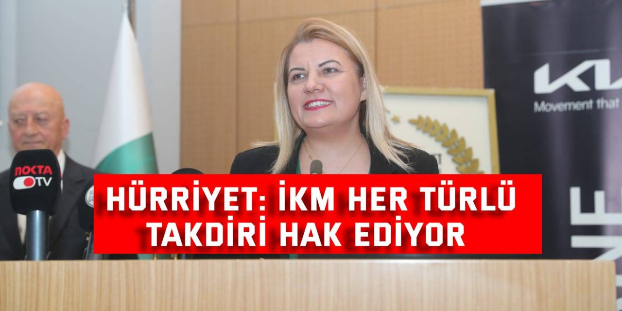 Hürriyet: İKM her türlü takdiri hak ediyor