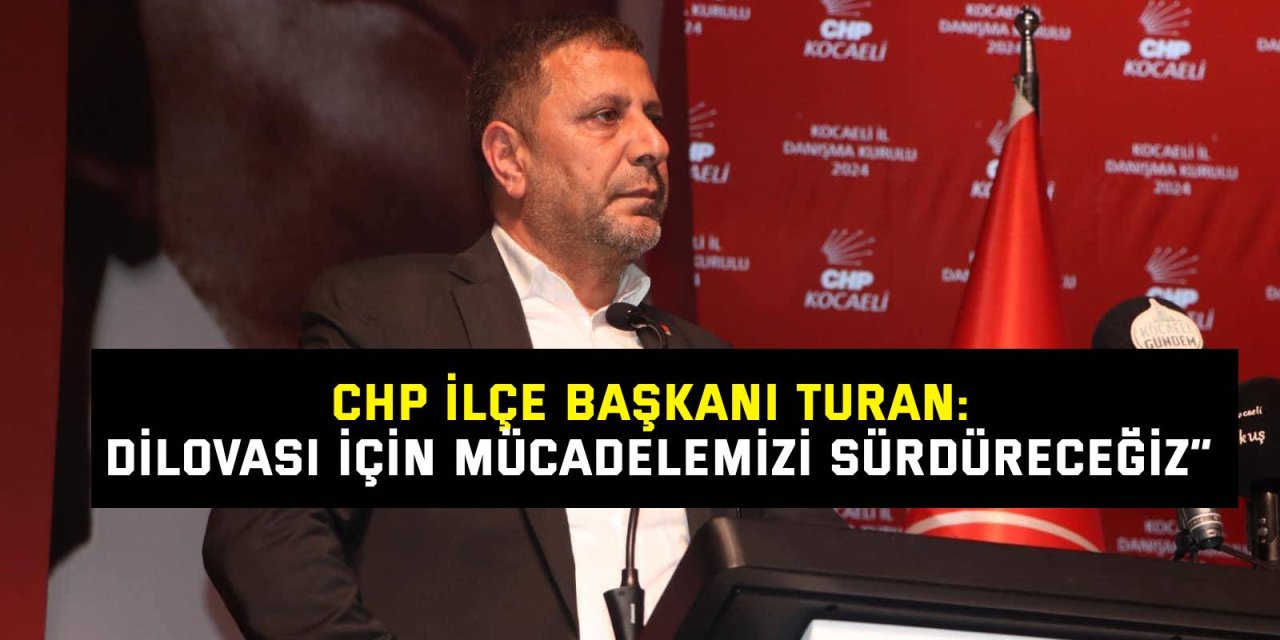 CHP İLÇE BAŞKANI TURAN:  “Dilovası için mücadelemizi sürdüreceğiz”