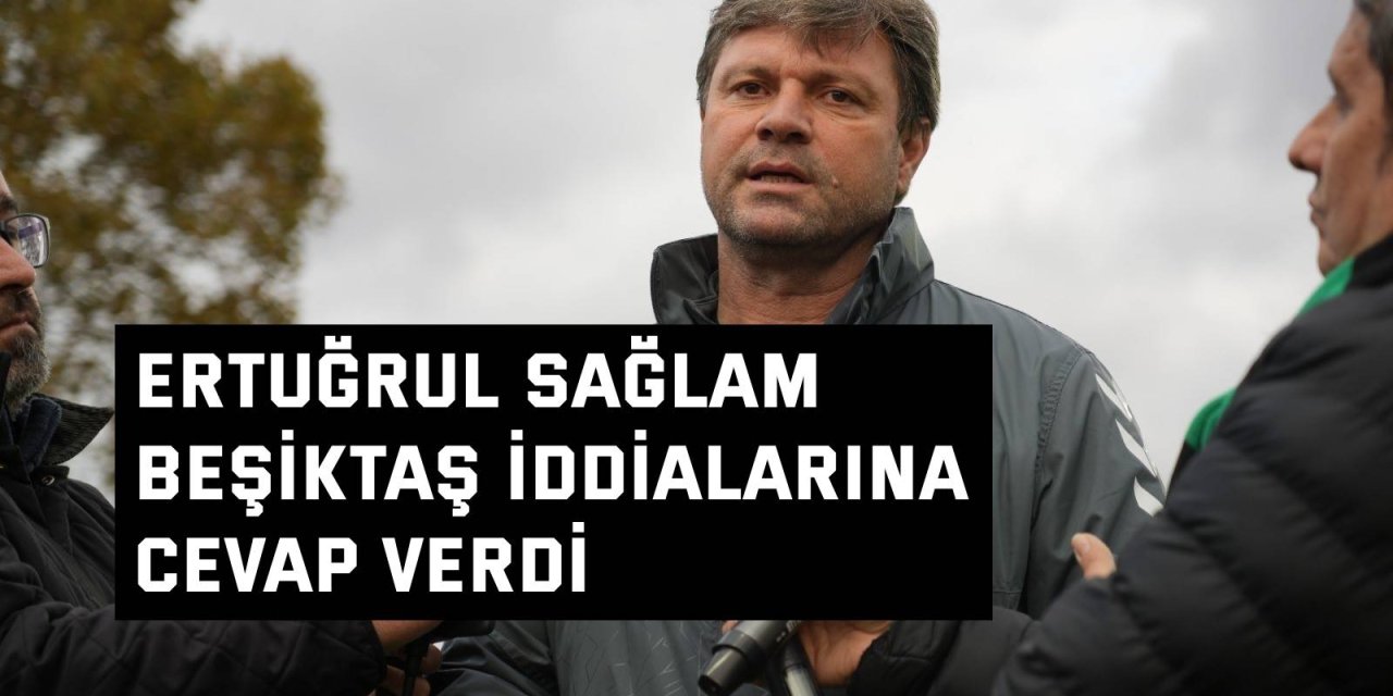 Ertuğrul Sağlam, Beşiktaş iddialarına cevap verdi