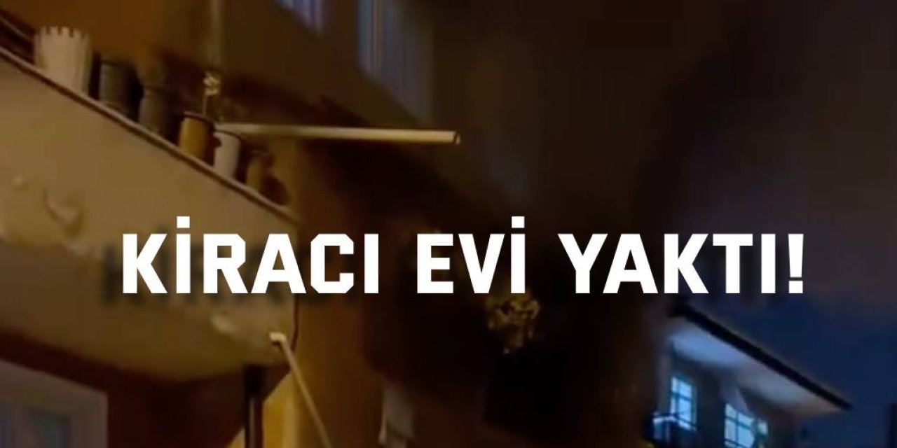 Kiracı evi yaktı!