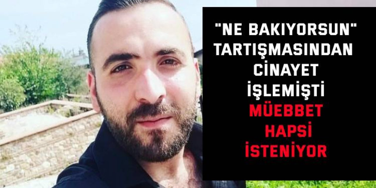 "NE BAKIYORSUN" TARTIŞMASINDAN CİNAYET İŞLEMİŞTİ    Müebbet hapsi isteniyor