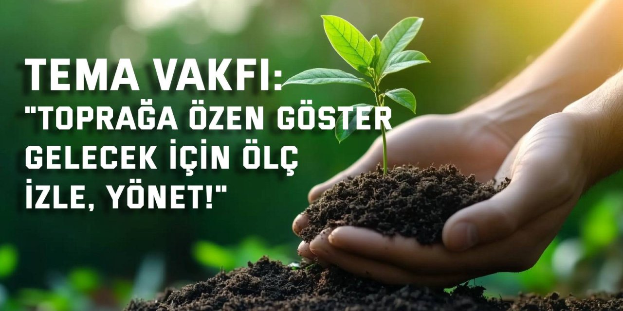 TEMA VAKFI:    "Toprağa Özen Göster, Gelecek İçin Ölç, İzle, Yönet!"