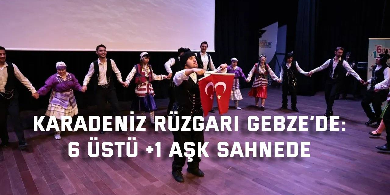 Karadeniz Rüzgarı Gebze’de: 6 Üstü +1 Aşk Sahnede