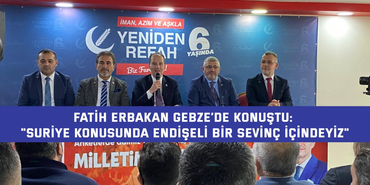 FATİH ERBAKAN GEBZE’DE KONUŞTU     "Suriye konusunda endişeli bir sevinç içindeyiz"