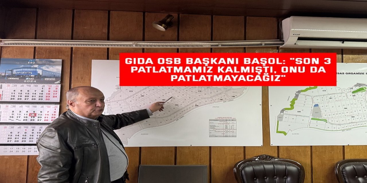 Gıda OSB Başkanı Başol: "Son 3 patlatmamız kalmıştı, onu da patlatmayacağız"