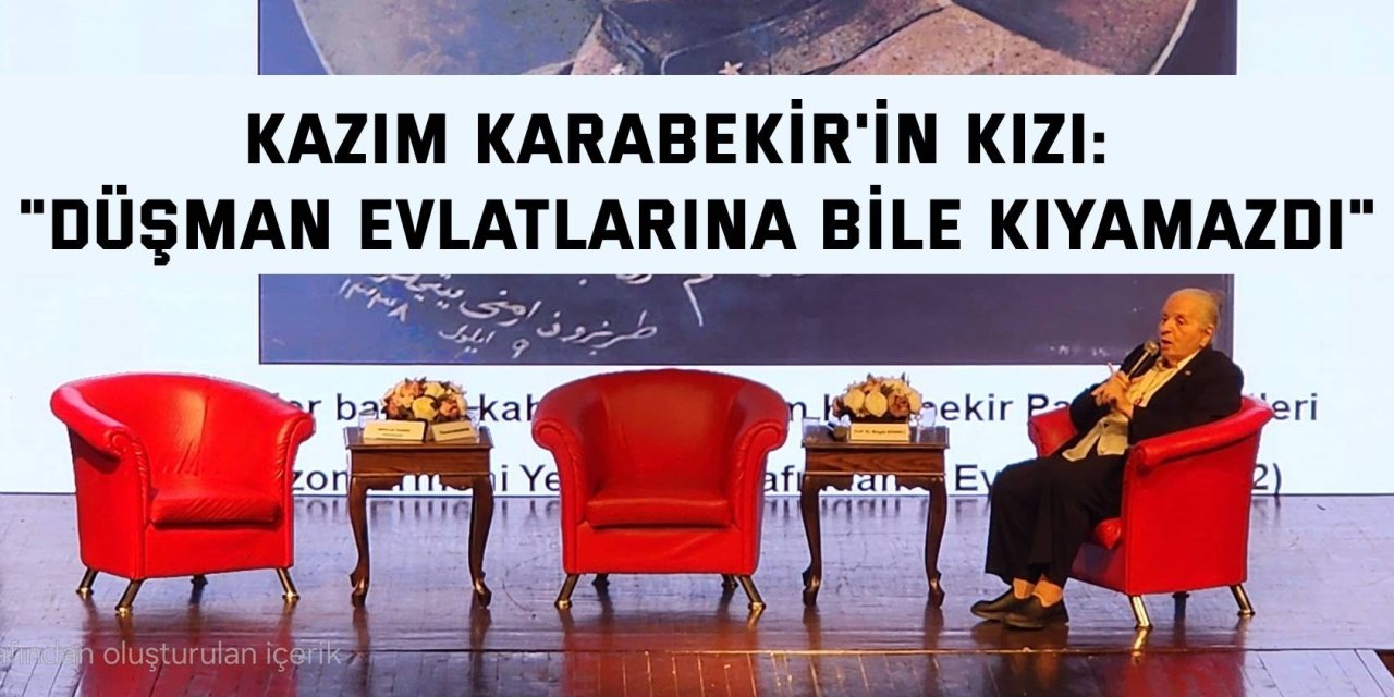 KAZIM KARABEKİR'İN KIZI:    "Düşman evlatlarına bile kıyamazdı"
