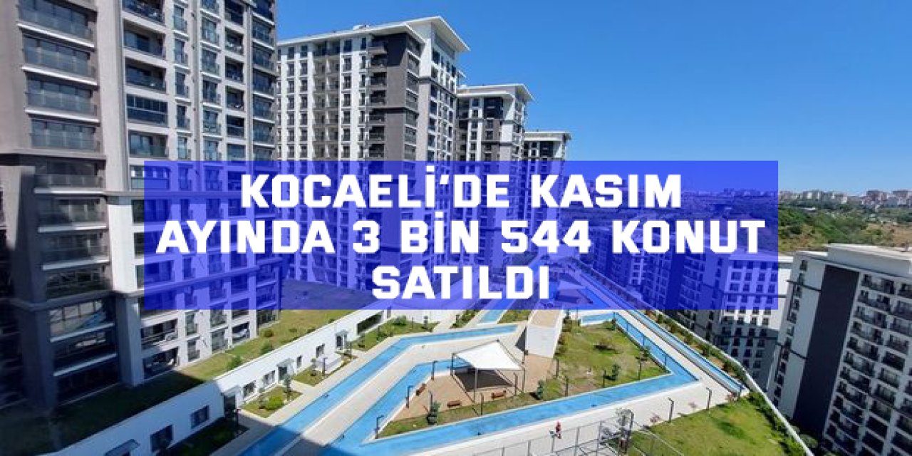 Kocaeli’de Kasım ayında 3 bin 544 konut satıldı