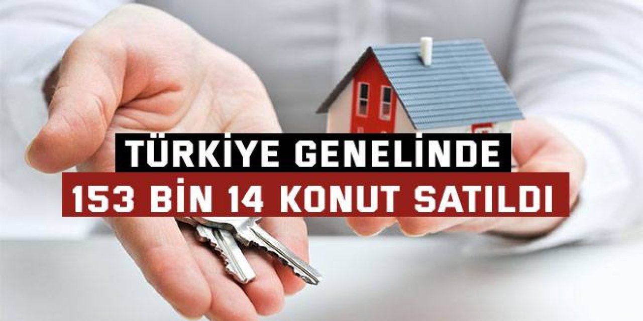 TÜRKİYE GENELİNDE    153 bin 14 konut satıldı