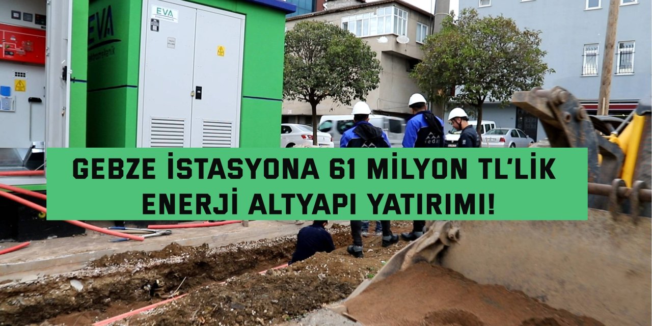 Gebze İstasyona 61 Milyon  TL’lik enerji altyapı yatırımı!