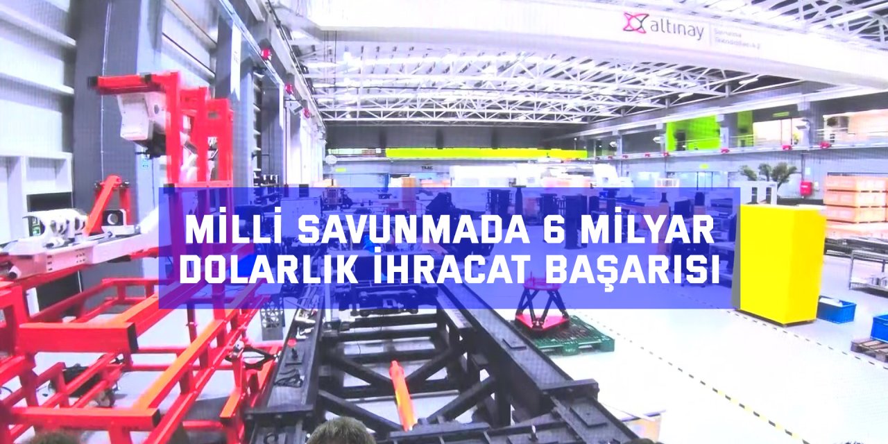 Milli savunmada 6 milyar dolarlık ihracat başarısı