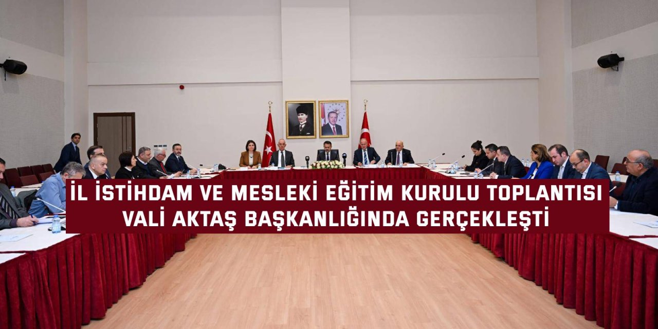 İL İSTİHDAM VE MESLEKİ EĞİTİM KURULU TOPLANTISI    Vali Aktaş başkanlığında gerçekleşti