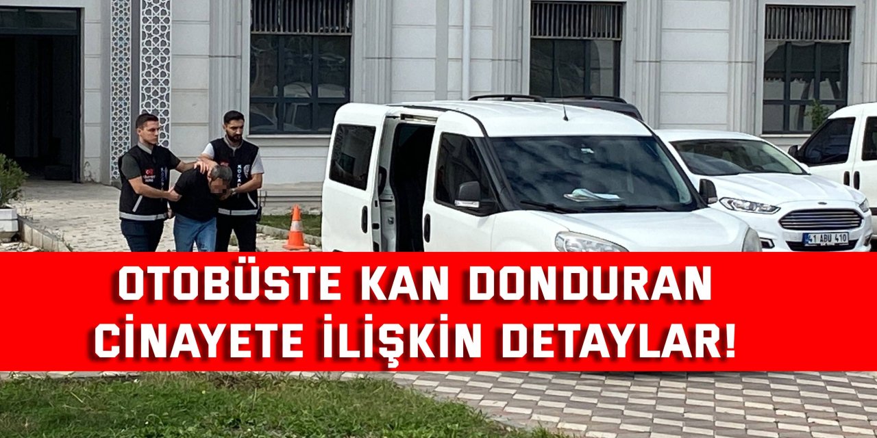 Otobüste kan donduran  cinayete ilişkin detaylar!