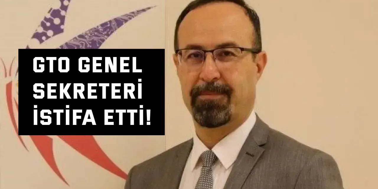 GTO Genel Sekreteri İstifa Etti!
