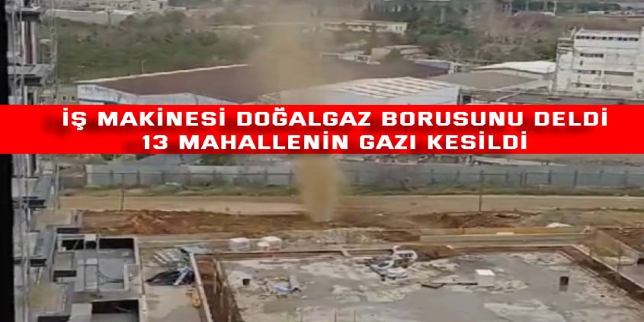 İş makinesi doğalgaz borusunu deldi, 13 mahallenin gazı kesildi