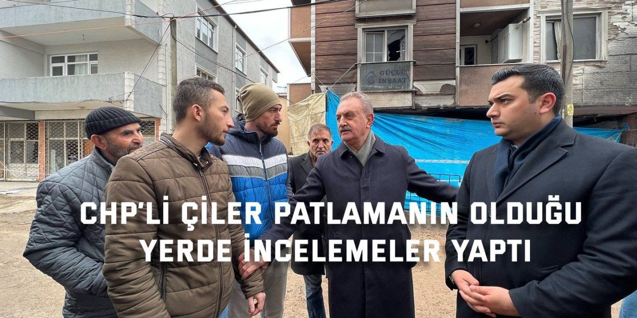 CHP’li Çiler patlamanın olduğu  yerde incelemeler yaptı