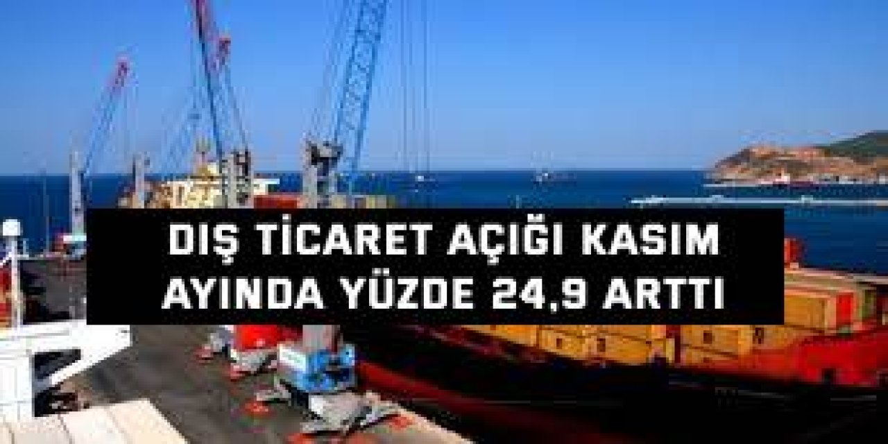 Dış ticaret açığı Kasım  ayında yüzde 24,9 arttı