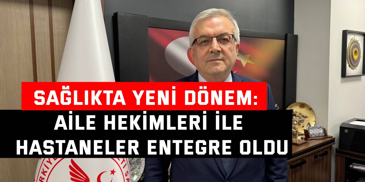 SAĞLIKTA YENİ DÖNEM:  Aile hekimleri ile hastaneler entegre oldu