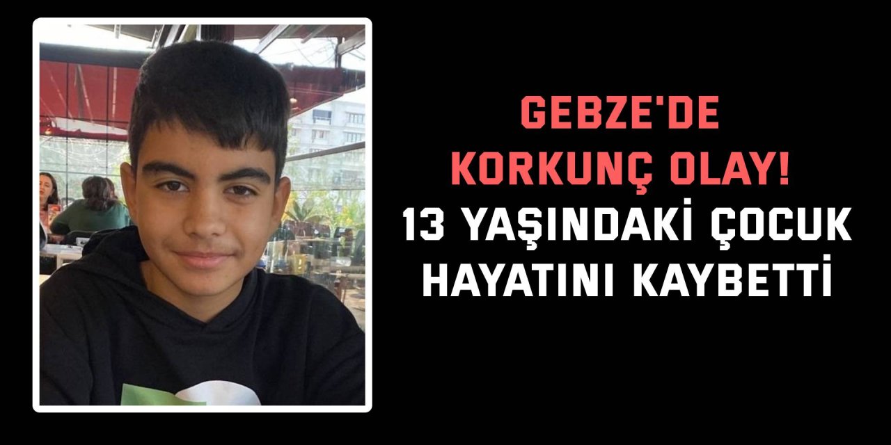 Gebze'de korkunç olay! 13 yaşındaki çocuk  hayatını kaybetti