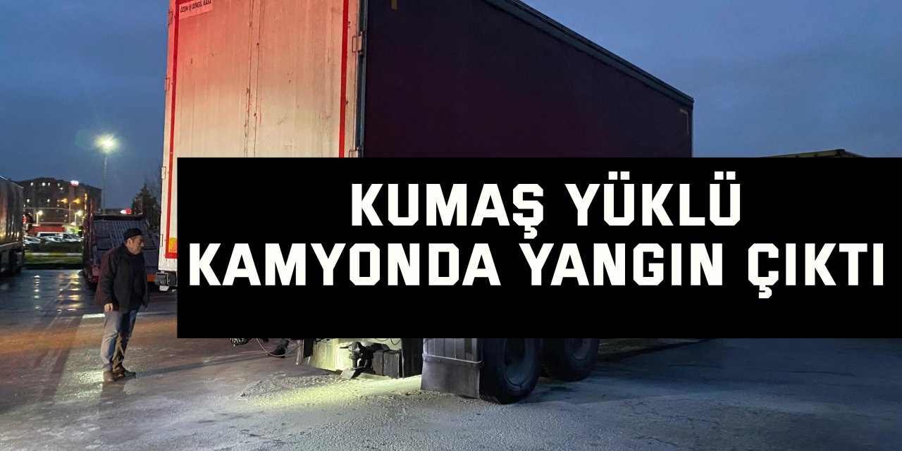 Kumaş yüklü kamyonda yangın çıktı