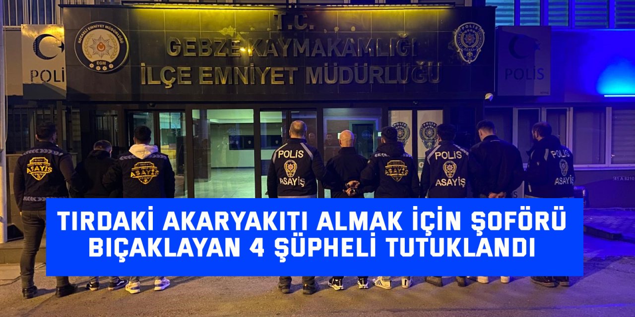 Tırdaki akaryakıtı almak için şoförü bıçaklayan 4 şüpheli tutuklandı