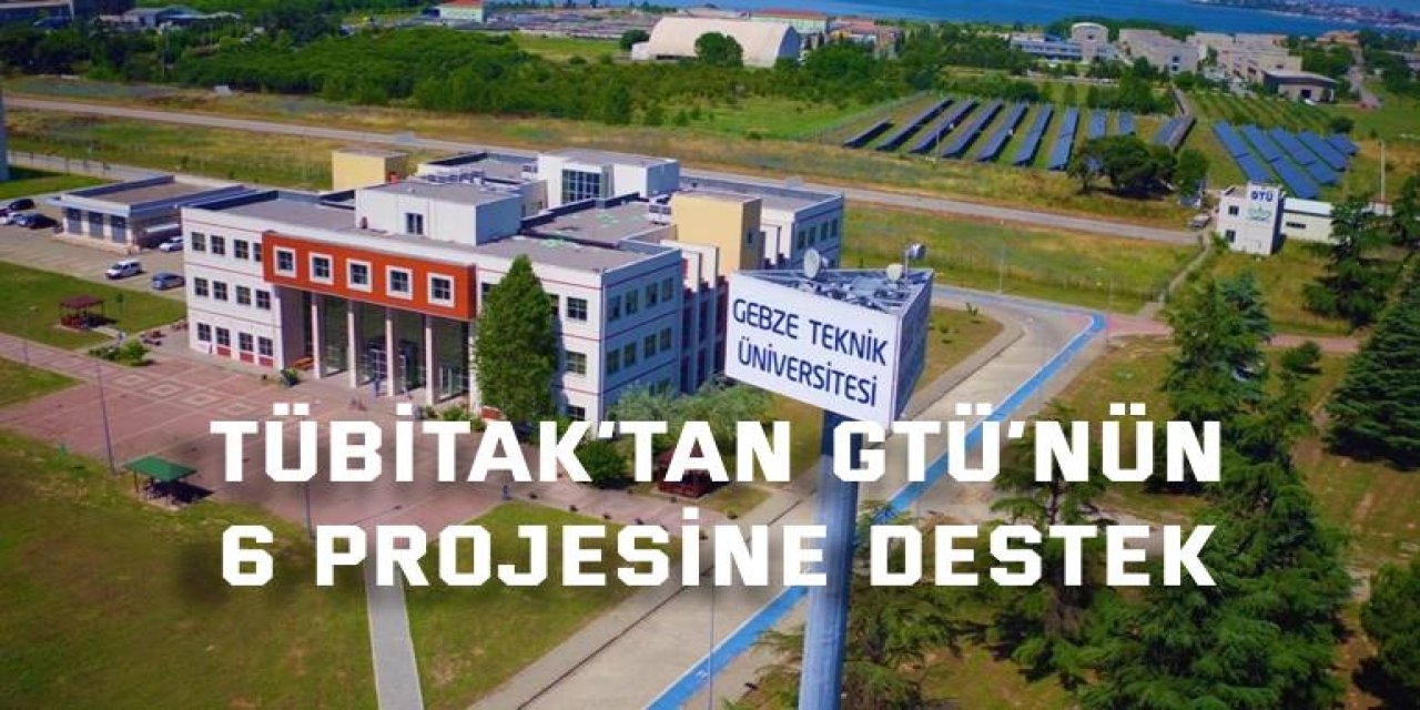 TÜBİTAK’tan GTÜ’ nün 6 projesine destek