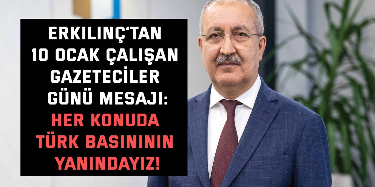 ERKILINÇ’TAN 10 OCAK ÇALIŞAN GAZETECİLER GÜNÜ MESAJI    Her konuda Türk basınının yanındayız!