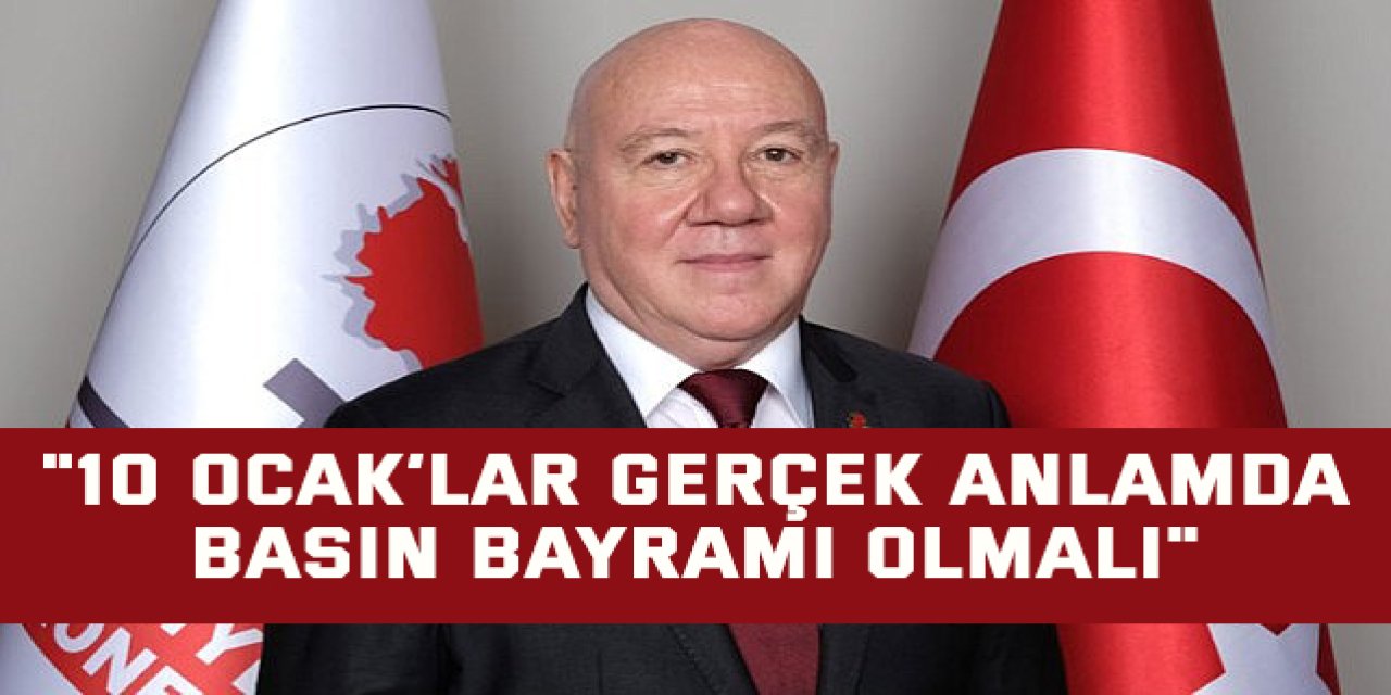 "10 Ocak’lar gerçek anlamda basın bayramı olmalı"