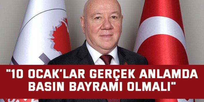 "10 Ocak’lar gerçek anlamda basın bayramı olmalı"