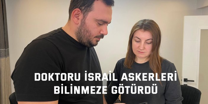 Doktoru İsrail askerleri bilinmeze götürdü