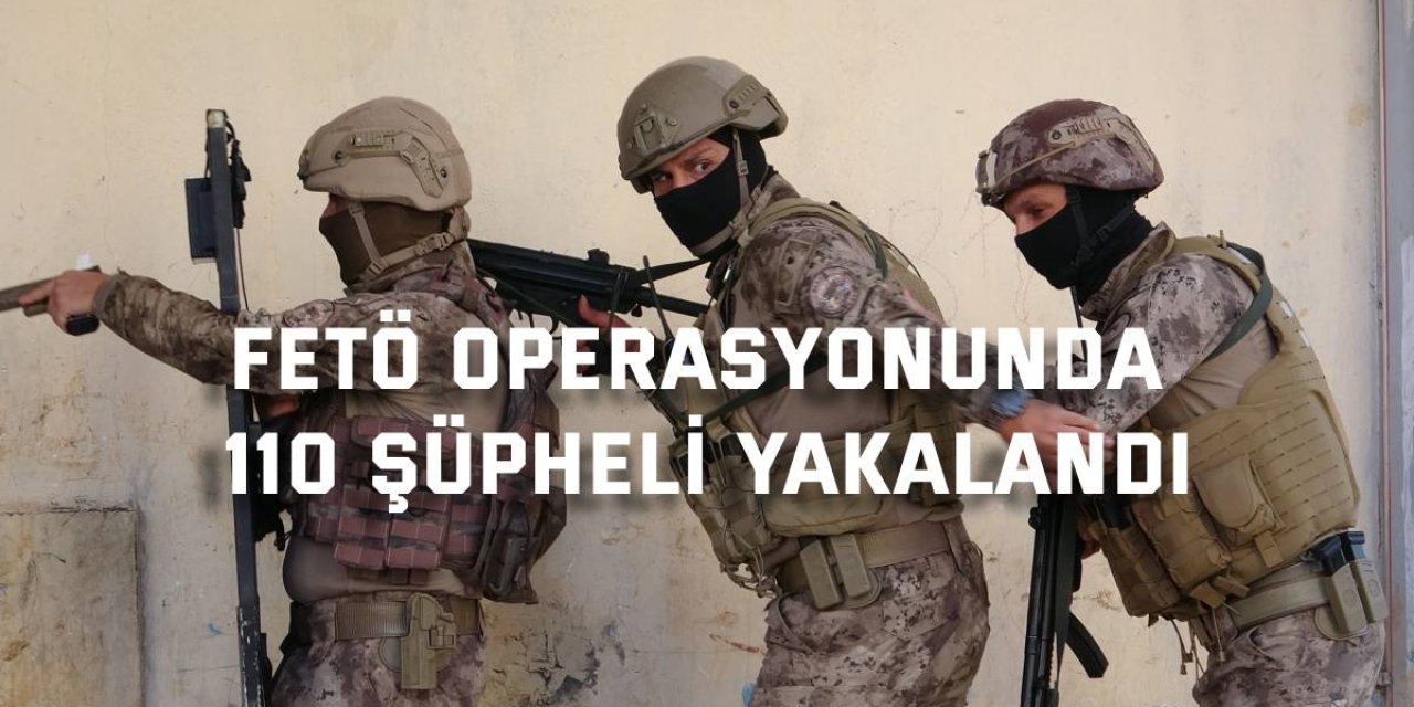 FETÖ operasyonunda  110 şüpheli yakalandı