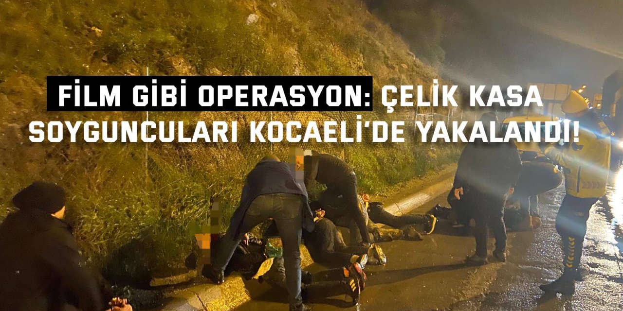 Film Gibi Operasyon: Çelik Kasa Soyguncuları Kocaeli’de Yakalandı!