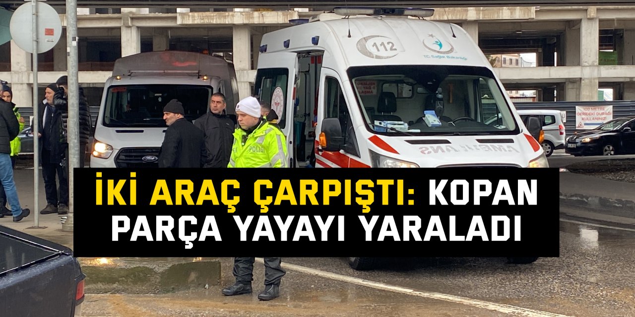 İki araç çarpıştı: Kopan parça yayayı yaraladı