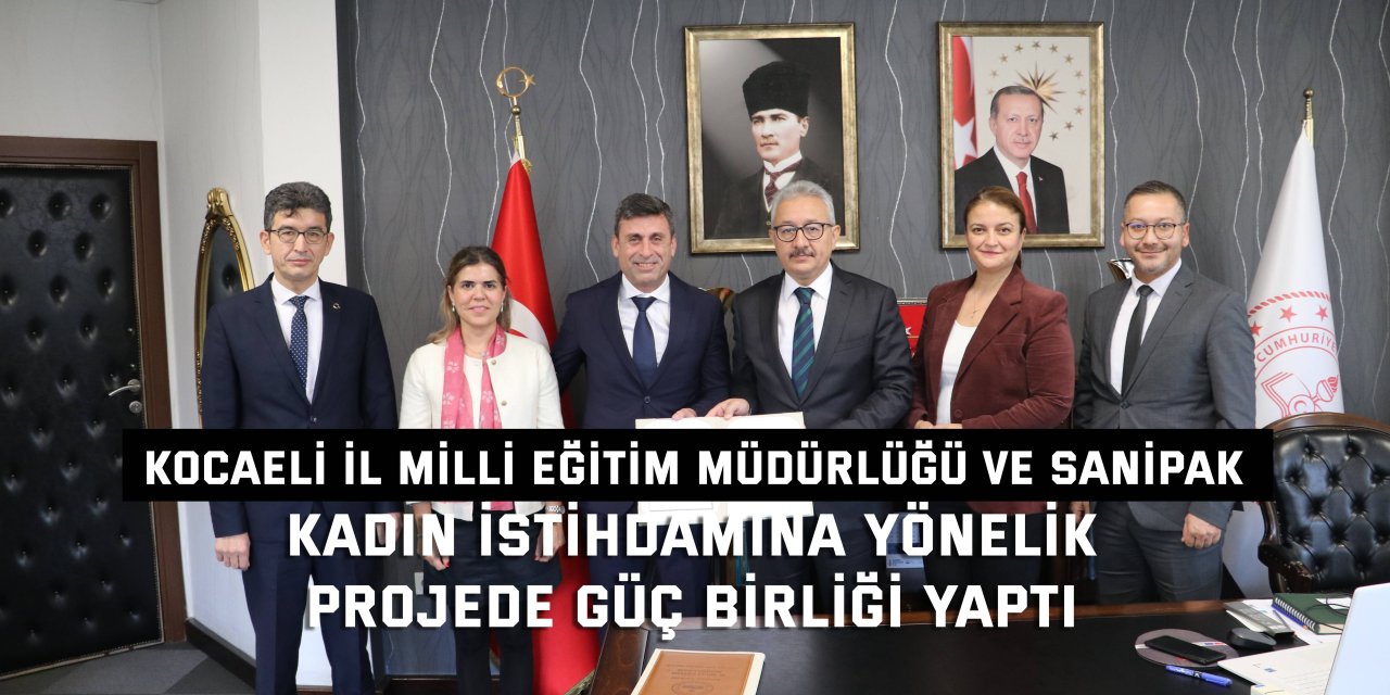 KOCAELİ İL MİLLİ EĞİTİM MÜDÜRLÜĞÜ VE SANİPAK   Kadın istihdamına yönelik  projede güç birliği yaptı