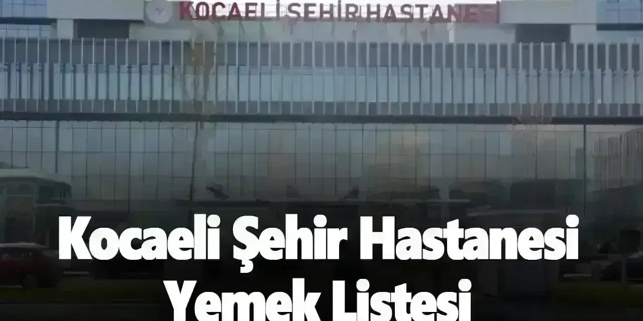 19 Ocak 2025 Pazar Kocaeli Şehir Hastanesi Yemek Listesi!
