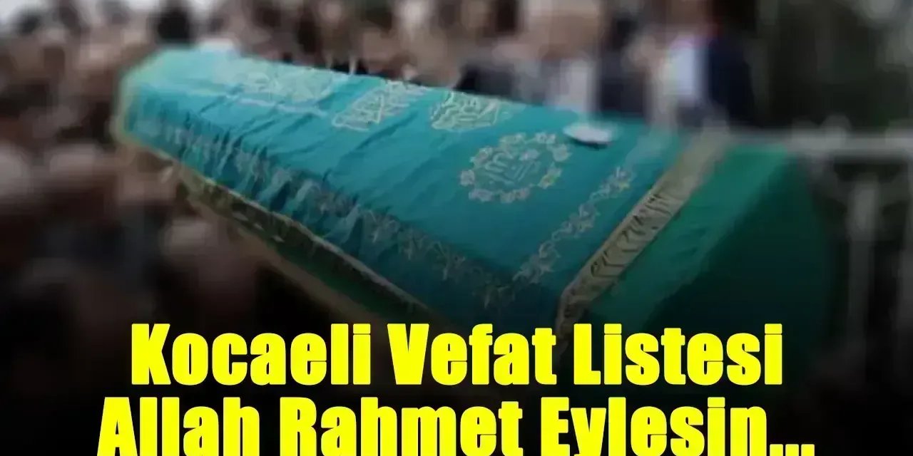 Başımız Sağ Olsun, Onları Kaybettik: İşte 19 Ocak 2025 Pazar Kocaeli Vefat Listesi...