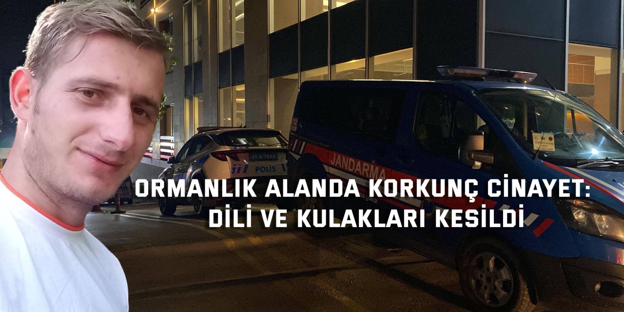 Ormanlık alanda korkunç cinayet: Dili ve kulakları kesildi