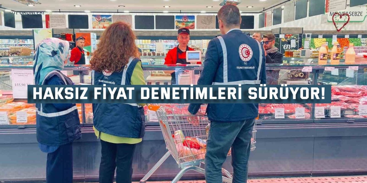 Haksız fiyat denetimleri sürüyor!